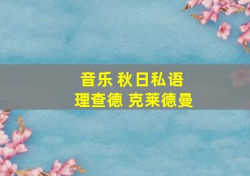 音乐 秋日私语 理查德 克莱德曼